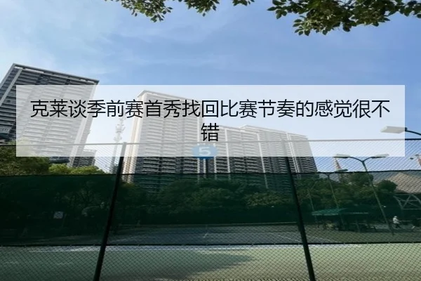 克莱谈季前赛首秀找回比赛节奏的感觉很不错